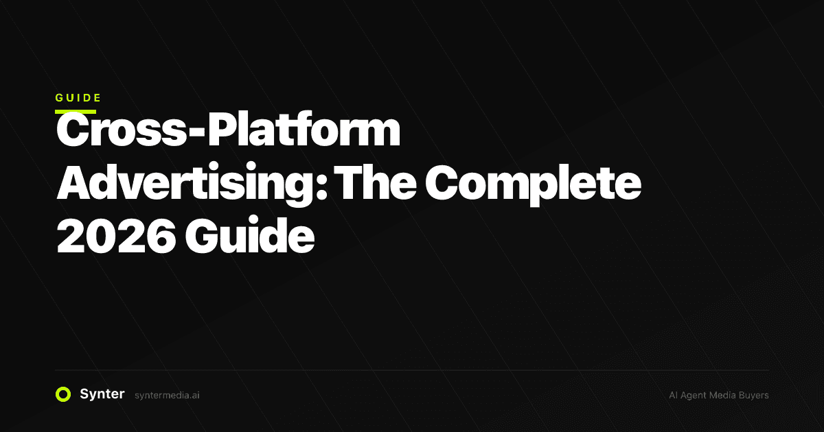Cross-Platform Advertising: The Complete 2026 Guide